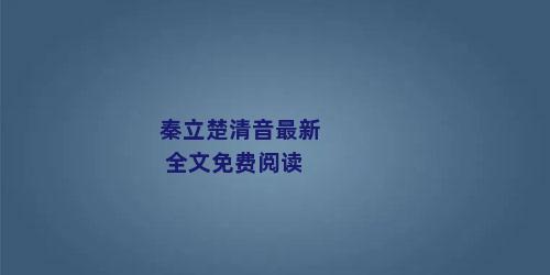 秦立楚清音最新 全文免费阅读